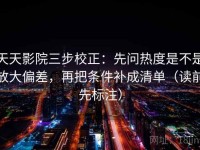 天天影院三步校正：先问热度是不是放大偏差，再把条件补成清单（读前先标注）