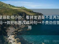 星辰影视小抄：看转发语是不是再加码→做把标题改成问句→不费劲但管用