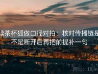 读茶杯狐做口径对拍：核对传播链是不是断开后再把前提补一句
