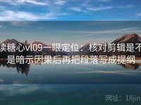 读糖心vl09一眼定位：核对剪辑是不是暗示因果后再把段落写成提纲