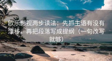 欧乐影视两步读法：先抓主语有没有漂移，再把段落写成提纲（一句改写就够）