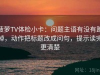 菠萝TV体检小卡：问题主语有没有跑掉，动作把标题改成问句，提示读完更清楚