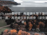 17c.com像排错：先查镜头是不是只给一面，再把单位补到图旁（读完更稳）