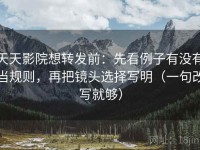 天天影院想转发前：先看例子有没有当规则，再把镜头选择写明（一句改写就够）