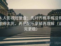 人人影视短复盘：先对齐概率有没有说得太死，再把配乐拿掉再理解（读完更稳）