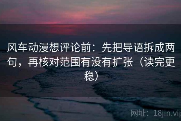 风车动漫想评论前：先把导语拆成两句，再核对范围有没有扩张（读完更稳）