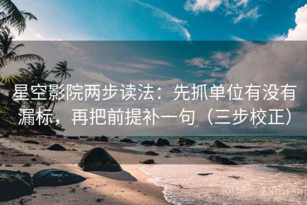 星空影院两步读法：先抓单位有没有漏标，再把前提补一句（三步校正）