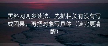 黑料网两步读法：先抓相关有没有写成因果，再把对象写具体（读完更清醒）