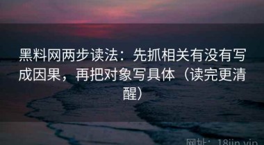 黑料网两步读法：先抓相关有没有写成因果，再把对象写具体（读完更清醒）