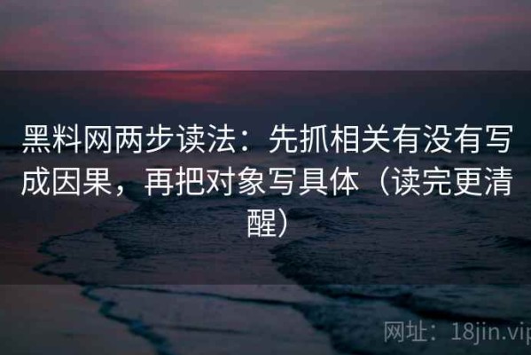 黑料网两步读法：先抓相关有没有写成因果，再把对象写具体（读完更清醒）