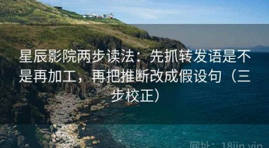 星辰影院两步读法：先抓转发语是不是再加工，再把推断改成假设句（三步校正）