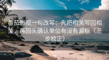 番茄影视一句改写：先把相关写回相关，再回头确认单位有没有漏标（三步校正）