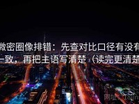 微密圈像排错：先查对比口径有没有一致，再把主语写清楚（读完更清楚）