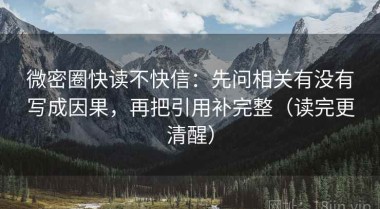 微密圈快读不快信：先问相关有没有写成因果，再把引用补完整（读完更清醒）