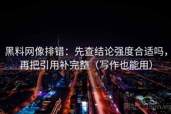 黑料网像排错：先查结论强度合适吗，再把引用补完整（写作也能用）