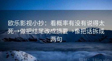 欧乐影视小抄：看概率有没有说得太死→做把结尾改成摘要→像把话拆成两句