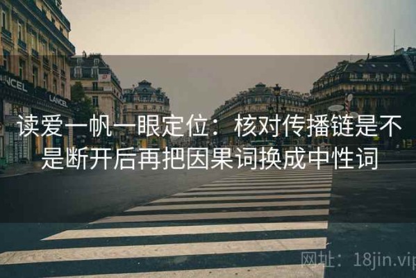 读爱一帆一眼定位：核对传播链是不是断开后再把因果词换成中性词
