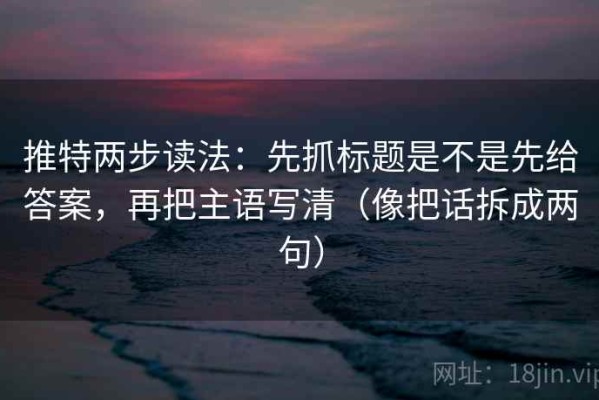 推特两步读法：先抓标题是不是先给答案，再把主语写清（像把话拆成两句）
