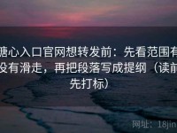 糖心入口官网想转发前：先看范围有没有滑走，再把段落写成提纲（读前先打标）