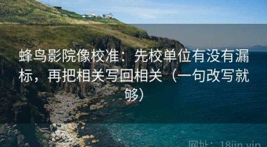 蜂鸟影院像校准：先校单位有没有漏标，再把相关写回相关（一句改写就够）