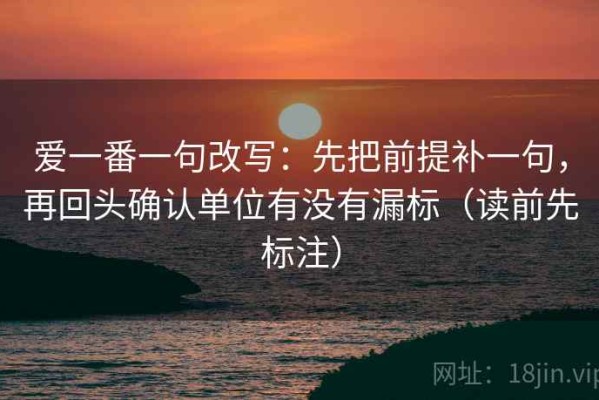 爱一番一句改写：先把前提补一句，再回头确认单位有没有漏标（读前先标注）