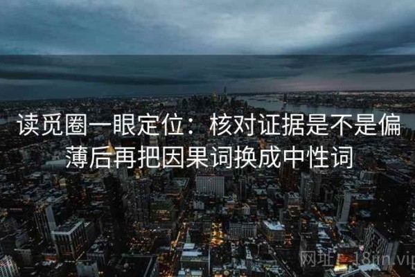 读觅圈一眼定位：核对证据是不是偏薄后再把因果词换成中性词