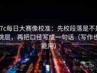 17c每日大赛像校准：先校段落是不是跳层，再把口径写成一句话（写作也能用）