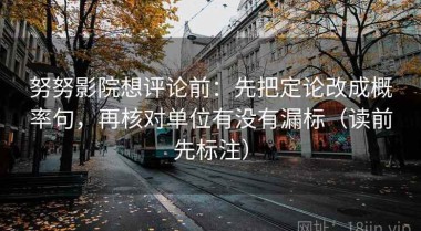 努努影院想评论前：先把定论改成概率句，再核对单位有没有漏标（读前先标注）