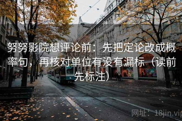 努努影院想评论前：先把定论改成概率句，再核对单位有没有漏标（读前先标注）