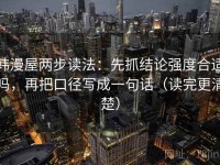 韩漫屋两步读法：先抓结论强度合适吗，再把口径写成一句话（读完更清楚）