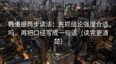 韩漫屋两步读法：先抓结论强度合适吗，再把口径写成一句话（读完更清楚）
