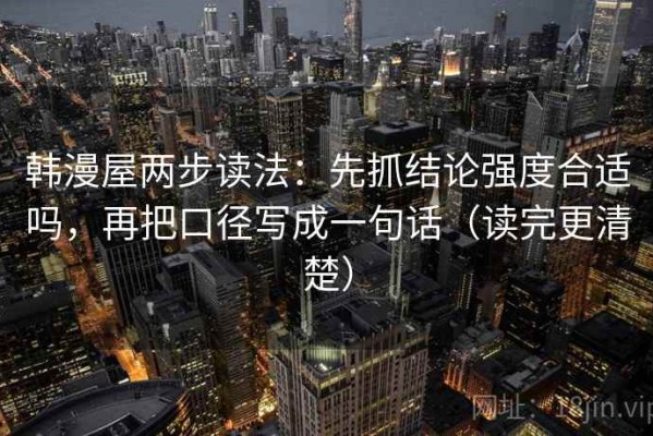 韩漫屋两步读法：先抓结论强度合适吗，再把口径写成一句话（读完更清楚）