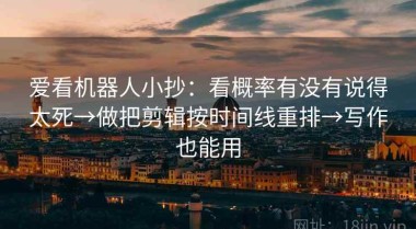 爱看机器人小抄：看概率有没有说得太死→做把剪辑按时间线重排→写作也能用