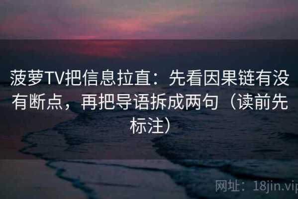 菠萝TV把信息拉直：先看因果链有没有断点，再把导语拆成两句（读前先标注）