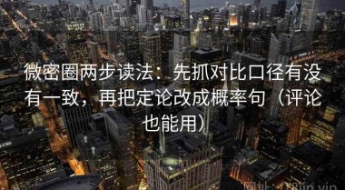 微密圈两步读法：先抓对比口径有没有一致，再把定论改成概率句（评论也能用）