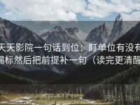 天天影院一句话到位：盯单位有没有漏标然后把前提补一句（读完更清醒）