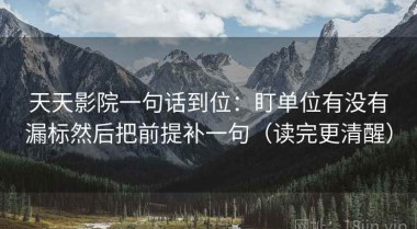 天天影院一句话到位：盯单位有没有漏标然后把前提补一句（读完更清醒）