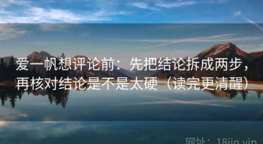 爱一帆想评论前：先把结论拆成两步，再核对结论是不是太硬（读完更清醒）