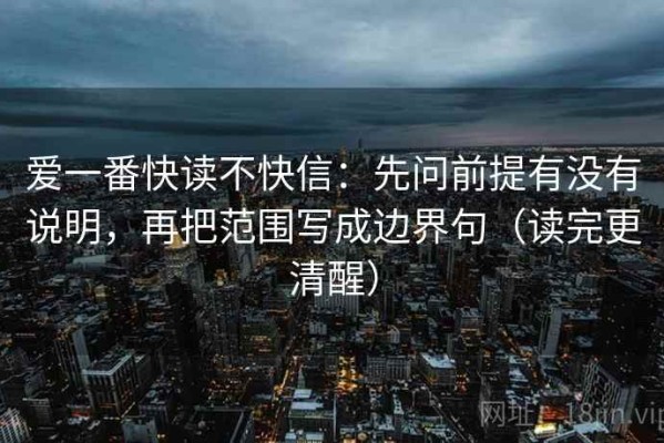 爱一番快读不快信：先问前提有没有说明，再把范围写成边界句（读完更清醒）