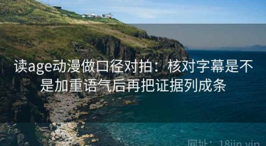 读age动漫做口径对拍：核对字幕是不是加重语气后再把证据列成条