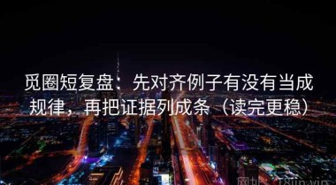 觅圈短复盘：先对齐例子有没有当成规律，再把证据列成条（读完更稳）