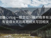 读糖心Vlog一眼定位：核对概率有没有说得太死后再把相关写回相关