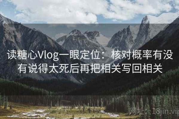 读糖心Vlog一眼定位：核对概率有没有说得太死后再把相关写回相关