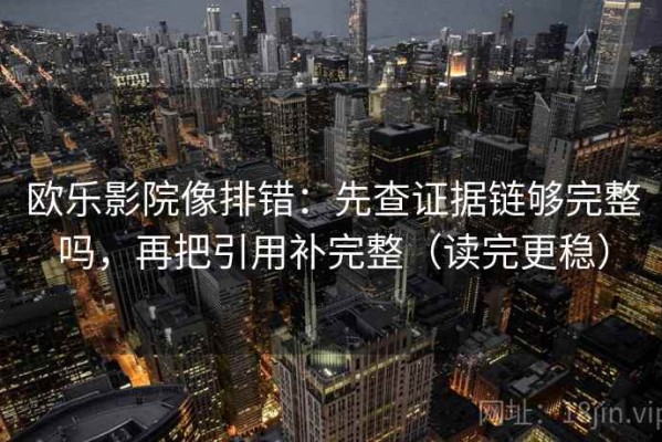 欧乐影院像排错：先查证据链够完整吗，再把引用补完整（读完更稳）