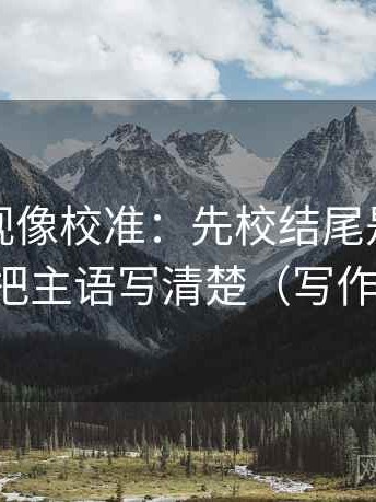 星辰影视像校准：先校结尾是不是强收，再把主语写清楚（写作也能用）