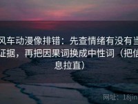 风车动漫像排错：先查情绪有没有当证据，再把因果词换成中性词（把信息拉直）