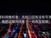 黑料网像校准：先校口径有没有写清，再把证据列成条（一句改写就够）