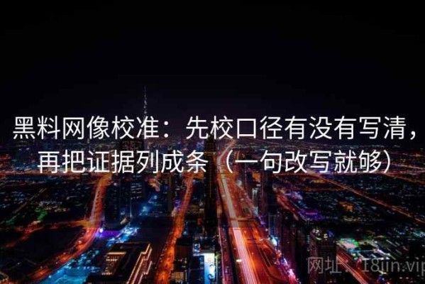 黑料网像校准：先校口径有没有写清，再把证据列成条（一句改写就够）