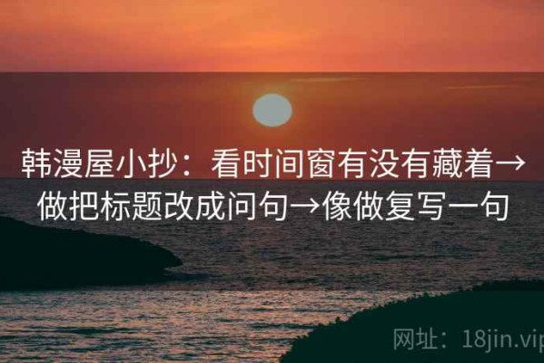韩漫屋小抄：看时间窗有没有藏着→做把标题改成问句→像做复写一句