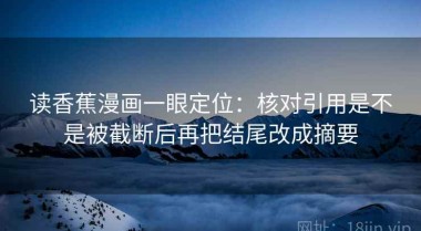 读香蕉漫画一眼定位：核对引用是不是被截断后再把结尾改成摘要